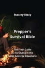 Prepper's Survival Bible: The Final Guide to Surviving in the Most Extreme Situations By Stanley Stacy Cover Image