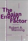The Asian Energy Factor: Myths and Dilemmas of Energy, Security and the Pacific Future By Robert A. Manning, Manning Cover Image