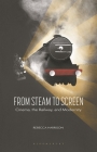 From Steam to Screen: Cinema, the Railways and Modernity (Cinema and Society) By Rebecca Harrison Cover Image