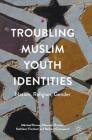 Troubling Muslim Youth Identities: Nation, Religion, Gender By Máiréad Dunne, Naureen Durrani, Kathleen Fincham Cover Image
