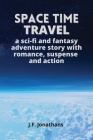 Space time travel: A sci-fi and fantasy adventure story with romance, suspense and action By J. F. Jonathans Cover Image