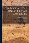 The Books Of The Kings Of Judah And Israel: A Harmony Of The Books Of Samuel, Kings, And Chronicles In The Text Of The Version Of 1884 Cover Image