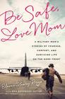 Be Safe, Love Mom: A Military Mom's Stories of Courage, Comfort, and Surviving Life on the Home Front Cover Image