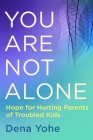 You Are Not Alone: Hope for Hurting Parents of Troubled Kids By Dena Yohe Cover Image