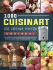 1000 Cuisinart Ice Cream Maker Cookbook: The Creative, Vibrant Recipes for Making Your Own Ice Cream with Simple and Easy Frozen Cover Image
