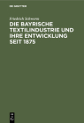 Die Bayrische Textilindustrie Und Ihre Entwicklung Seit 1875 By Friedrich Schworm Cover Image