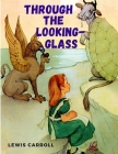 Through the Looking-Glass and What Alice Found There By Lewis Carroll Cover Image