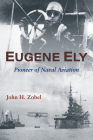 Eugene Ely: Pioneer of Naval Aviation By John H. Zobel, Laverne Woods (Editor), Bob Coolbaugh (Foreword by) Cover Image