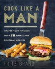 Cook Like a Man: Master Your Kitchen with 78 Simple and Delicious Recipes Cover Image