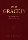 What Grace Is: Meditations on the Mercy of Our God By Craig a. Evans Cover Image