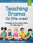 Teaching Drama to Little Ones: 12 Ready-to-Go Lesson Plans for Kids Age 3-7 By Jessica McCuiston Cover Image