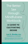 The Better Sex Through Mindfulness Workbook: A Guide to Cultivating Desire By Lori Brotto, Jen Gunter (Foreword by) Cover Image