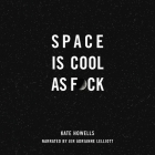 Space Is Cool as F*ck By Kate Howells, Jer Adrianne Lelliott (Read by) Cover Image