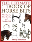 The Ultimate Book of Horse Bits: What They Are, What They Do, and How They Work By Emily Esterson Cover Image