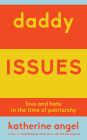 Daddy Issues: Love and Hate in the Time of Patriarchy By Katherine Angel Cover Image