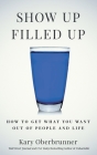 Show Up Filled Up: How to Get What You Want Out of People and Life By Kary Oberbrunner Cover Image