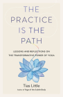 The Practice Is the Path: Lessons and Reflections on the Transformative Power of Yoga By Tias Little Cover Image