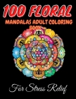100 Floral Mandalas Adult Coloring Book For Stress Relief: Mandala Coloring Book For Adult Relaxation For Meditation And Happiness Mandala For Adults By Mandals Coloring Book Cover Image