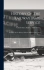 History Of The Railway Mail Service: A Chapter In The History Of Postal Affairs In The United States By United States Railway Mail Service (Created by) Cover Image