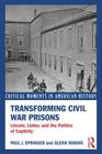 Transforming Civil War Prisons: Lincoln, Lieber, and the Politics of Captivity (Critical Moments in American History) By Paul J. Springer, Glenn Robins Cover Image