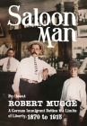 Saloon Man: A German Immigrant Battles the Limits of Liberty, 1870 to 1915 By Robert Mugge Cover Image