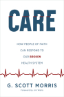 Care: How People of Faith Can Respond to Our Broken Health System By G. Scott Morris, Jim Wallis (Foreword by) Cover Image