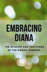 Embracing Diana: The Wisdom and Teachings of the Roman Goddess Cover Image