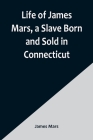Life of James Mars, a Slave Born and Sold in Connecticut By James Mars Cover Image