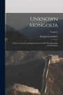 Unknown Mongolia: A Record of Travel and Exploration in North-West Mongolia and Dzungaria; Volume 1 By Douglas Carruthers Cover Image