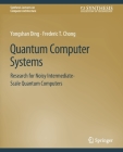 Quantum Computer Systems: Research for Noisy Intermediate-Scale Quantum Computers (Synthesis Lectures on Computer Architecture) By Yongshan Ding, Frederic T. Chong Cover Image