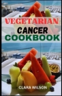 The Vegetarian Cancer Cookbook: Wholesome Plant-Powered Recipes to Nourish the Body and Support Cancer Wellness By Clara Wilson Cover Image