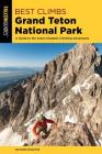 Best Climbs Grand Teton National Park: A Guide to the Area's Greatest Climbing Adventures By Richard Rossiter Cover Image