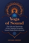 Yoga of Sound: The Life and Teachings of the Celestial Songman, Swami Nada Brahmananda By Michael Grosso Cover Image