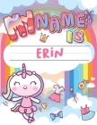 My Name is Erin: Personalized Primary Tracing Book / Learning How to Write Their Name / Practice Paper Designed for Kids in Preschool a Cover Image