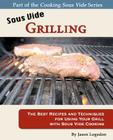 Sous Vide Grilling: The Best Recipes and Techniques for Using Your Grill with Sous Vide Cooking By Jason Logsdon Cover Image