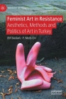 Feminist Art in Resistance: Aesthetics, Methods and Politics of Art in Turkey (Sociology of the Arts) By Elif Dastarlı, F. Melis Cin Cover Image