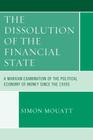 The Dissolution of the Financial State: A Marxian Examination of the Political Economy of Money Since the 1930s (Heterodox Studies in the Critique of Political Economy) By Simon Mouatt Cover Image