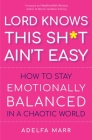 Lord Knows This Sh*t Ain’t Easy: How to Stay Emotionally Balanced in a Chaotic World By Adelfa Marr, Heather Ash Amara (Foreword by) Cover Image
