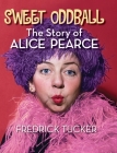 Sweet Oddball - The Story of Alice Pearce (hardback) By Fredrick Tucker Cover Image