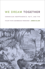 We Dream Together: Dominican Independence, Haiti, and the Fight for Caribbean Freedom By Anne Eller Cover Image