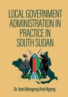 Local Government Administration in Practice in South Sudan By Anei Mangong Anei Ngong Cover Image