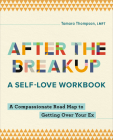 After the Breakup: A Self-Love Workbook: A Compassionate Roadmap to Getting Over Your Ex Cover Image