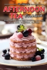 Afternoon Tea Cookbook: Tasty Teatime Recipes With Sandwiches, Savouries, Scones, Cakes, Small Plates And More Cover Image