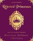 Rejected Princesses: Tales of History's Boldest Heroines, Hellions, and Heretics By Jason Porath Cover Image