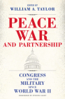 Peace, War, and Partnership: Congress and the Military since World War II (Williams-Ford Texas A&M University Military History Series) By William A. Taylor (Editor), Steven Casey (Foreword by), Jeremy P. Maxwell (Contributions by), Charles A. Stevenson (Contributions by), Robert David Johnson (Contributions by), Alexander A. Falbo-Wild (Contributions by), Nathan Packard (Contributions by), Jeffrey Crean (Contributions by), D. Robert Worley (Contributions by), Claire Leavitt (Contributions by), Douglas L. Kriner (Contributions by) Cover Image