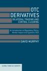 OTC Derivatives: Bilateral Trading & Central Clearing: An Introduction to Regulatory Policy, Market Impact and Systemic Risk (Global Financial Markets) By David Murphy Cover Image