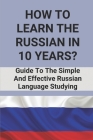 How To Learn The Russian In 10 Years?: Guide To The Simple And Effective Russian Language Studying: Russian Language Books For Kids By Gricelda McMann Cover Image