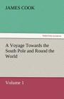 A Voyage Towards the South Pole and Round the World, Volume 1 By James Cook Cover Image