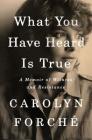 What You Have Heard Is True: A Memoir of Witness and Resistance By Carolyn Forché Cover Image