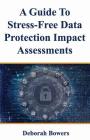 A Guide to Stress-Free Data Protection Impact Assessments By Deborah Bowers Cover Image